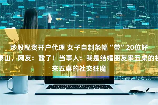炒股配资开户代理 女子自制条幅“带”20位好友登顶泰山，网友：酸了！当事人：我是结婚朋友来五桌的社交狂魔