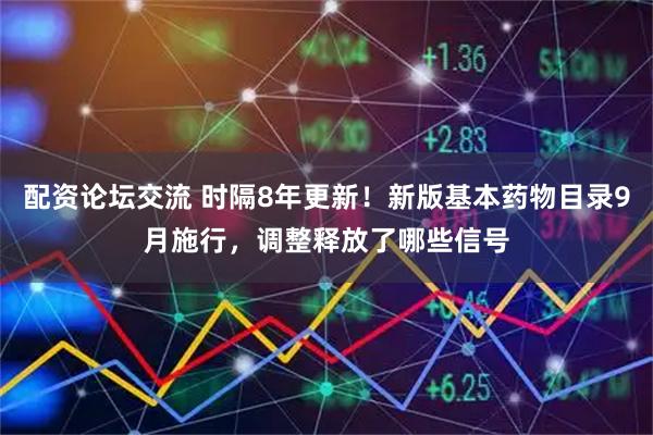 配资论坛交流 时隔8年更新！新版基本药物目录9月施行，调整释放了哪些信号
