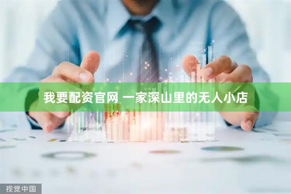 我要配资官网 一家深山里的无人小店