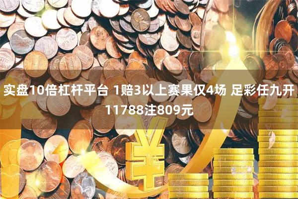 实盘10倍杠杆平台 1赔3以上赛果仅4场 足彩任九开11788注809元