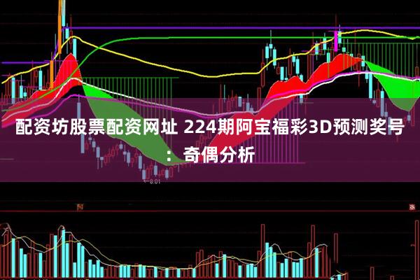 配资坊股票配资网址 224期阿宝福彩3D预测奖号：奇偶分析