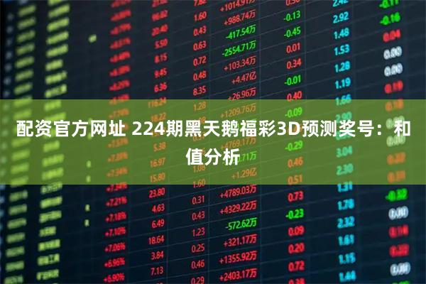 配资官方网址 224期黑天鹅福彩3D预测奖号：和值分析