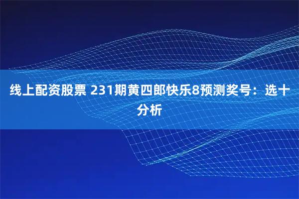 线上配资股票 231期黄四郎快乐8预测奖号：选十分析
