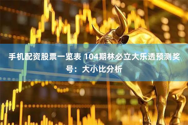 手机配资股票一览表 104期林必立大乐透预测奖号:大小比分析