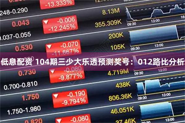 低息配资 104期三少大乐透预测奖号：012路比分析